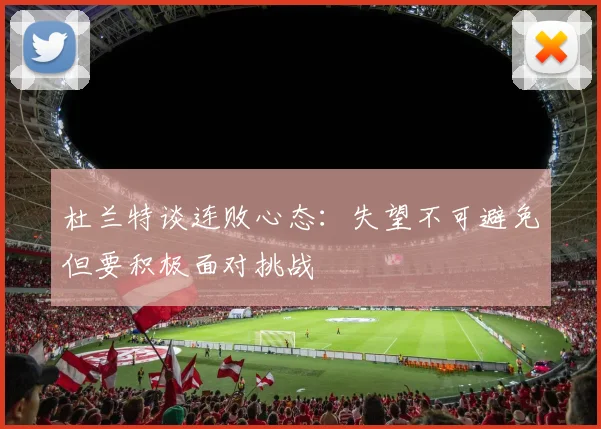 杜兰特谈连败心态：失望不可避免但要积极面对挑战