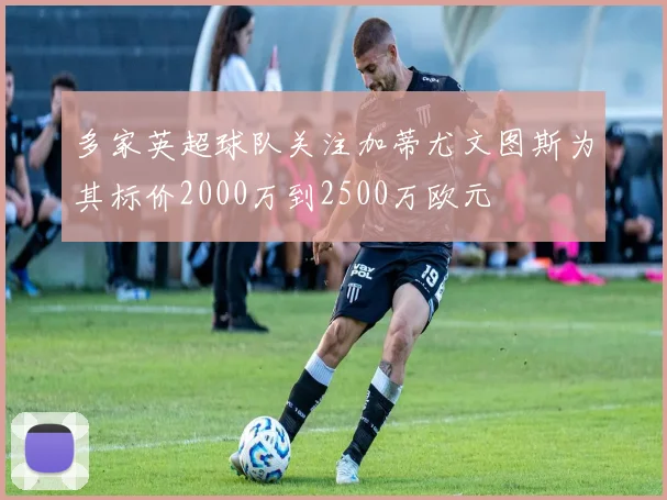 多家英超球队关注加蒂尤文图斯为其标价2000万到2500万欧元