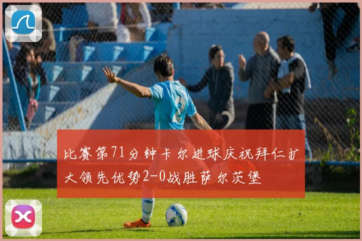 比赛第71分钟卡尔进球庆祝拜仁扩大领先优势2-0战胜萨尔茨堡