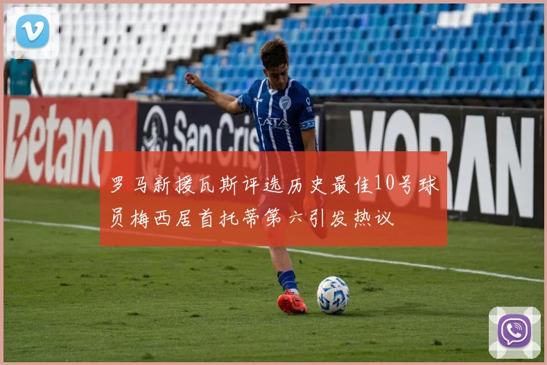 罗马新援瓦斯评选历史最佳10号球员梅西居首托蒂第六引发热议