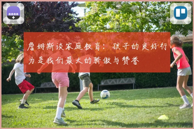 詹姆斯谈家庭教育：孩子的良好行为是我们最大的骄傲与赞誉