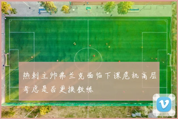 热刺主帅弗兰克面临下课危机高层考虑是否更换教练
