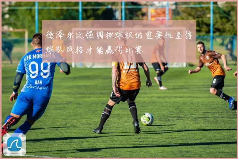 德泽尔比强调控球权的重要性坚持球队风格才能赢得比赛