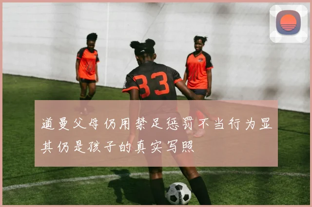 道曼父母仍用禁足惩罚不当行为显其仍是孩子的真实写照