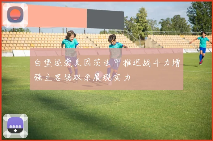 白堡逆袭美因茨法甲推迟战斗力增强主客场双杀展现实力