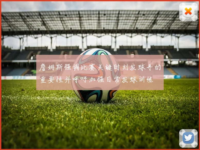 詹姆斯强调比赛关键时刻发球手的重要性并呼吁加强日常发球训练
