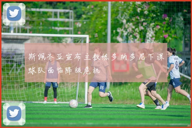 斯佩齐亚宣布主教练多纳多尼下课球队面临降级危机