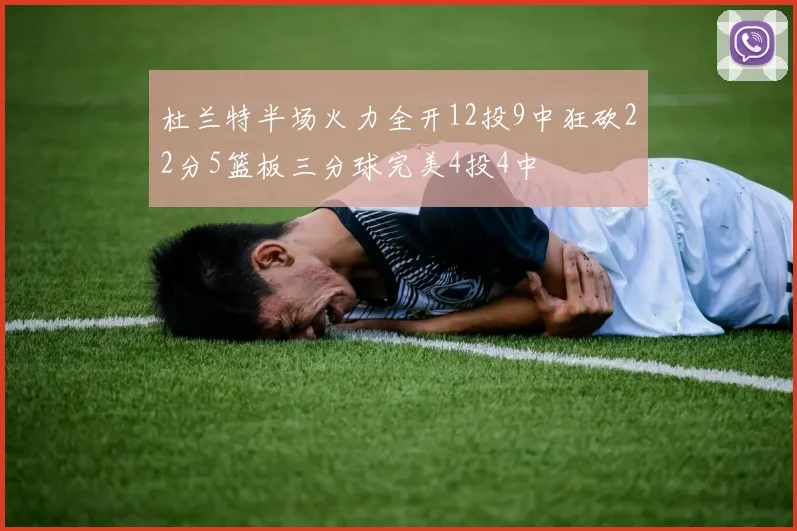 杜兰特半场火力全开12投9中狂砍22分5篮板三分球完美4投4中