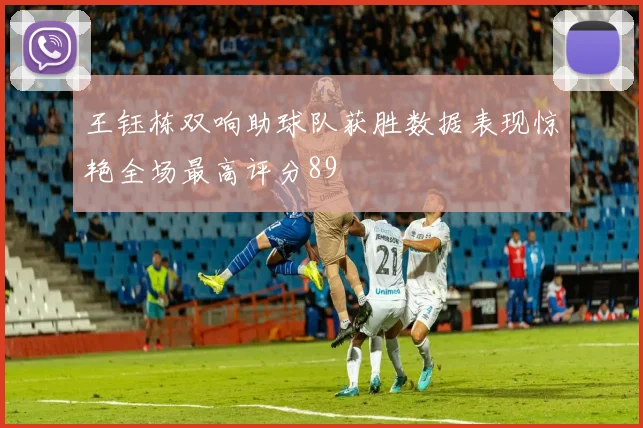 王钰栋双响助球队获胜数据表现惊艳全场最高评分89
