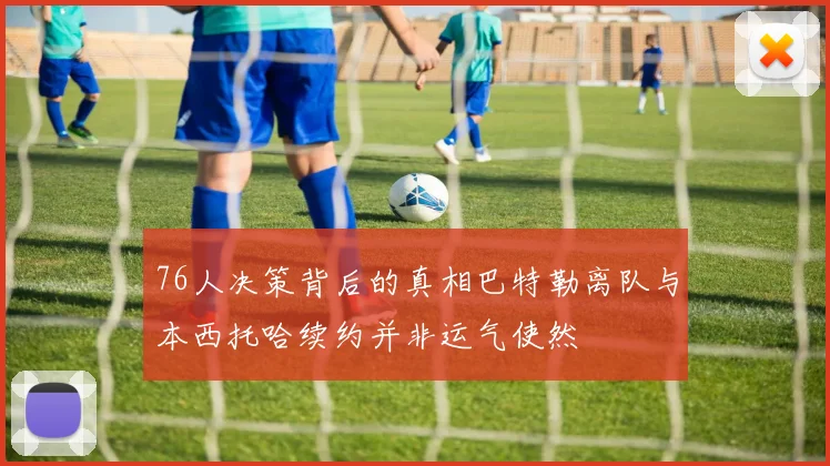 76人决策背后的真相巴特勒离队与本西托哈续约并非运气使然