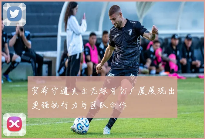 贺希宁遭夹击无球可打广厦展现出更强执行力与团队合作