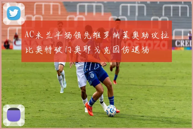 AC米兰半场领先维罗纳莱奥助攻拉比奥特破门奥耶戈克因伤退场