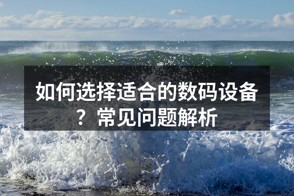 选择数码设备需考虑多方面因素